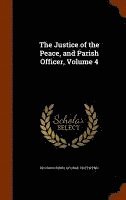 bokomslag The Justice of the Peace, and Parish Officer, Volume 4