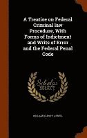 bokomslag A Treatise on Federal Criminal law Procedure, With Forms of Indictment and Writs of Error and the Federal Penal Code