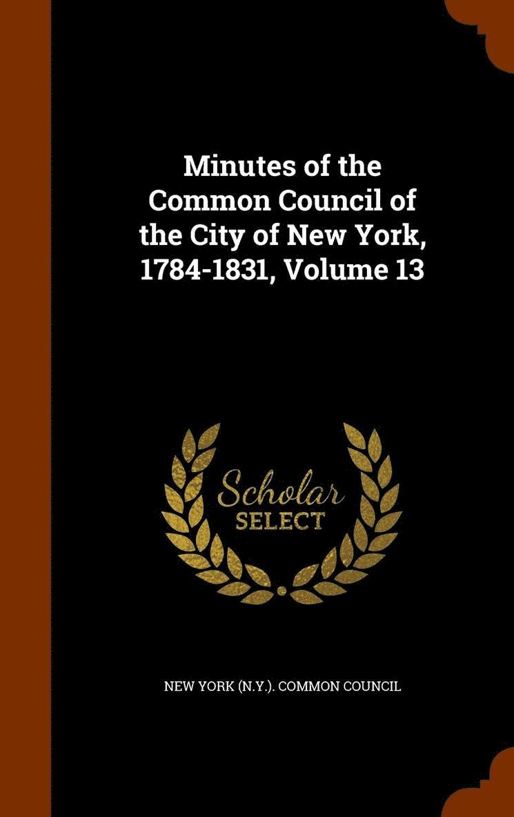 Minutes of the Common Council of the City of New York, 1784-1831, Volume 13 1