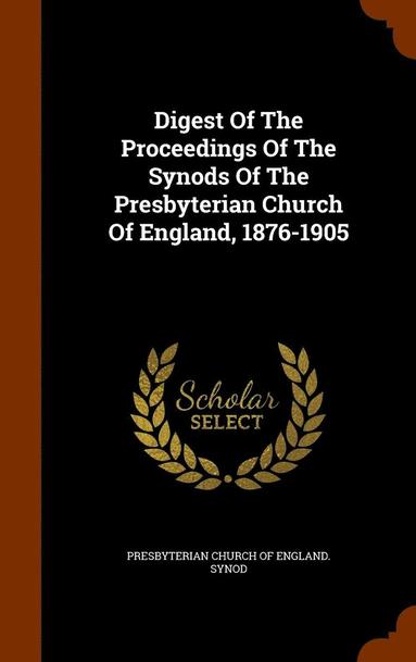 bokomslag Digest Of The Proceedings Of The Synods Of The Presbyterian Church Of England, 1876-1905