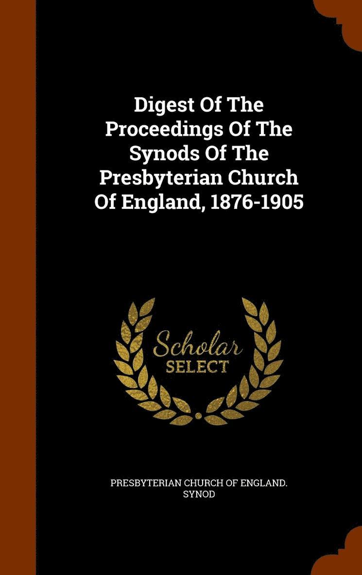 Digest Of The Proceedings Of The Synods Of The Presbyterian Church Of England, 1876-1905 1