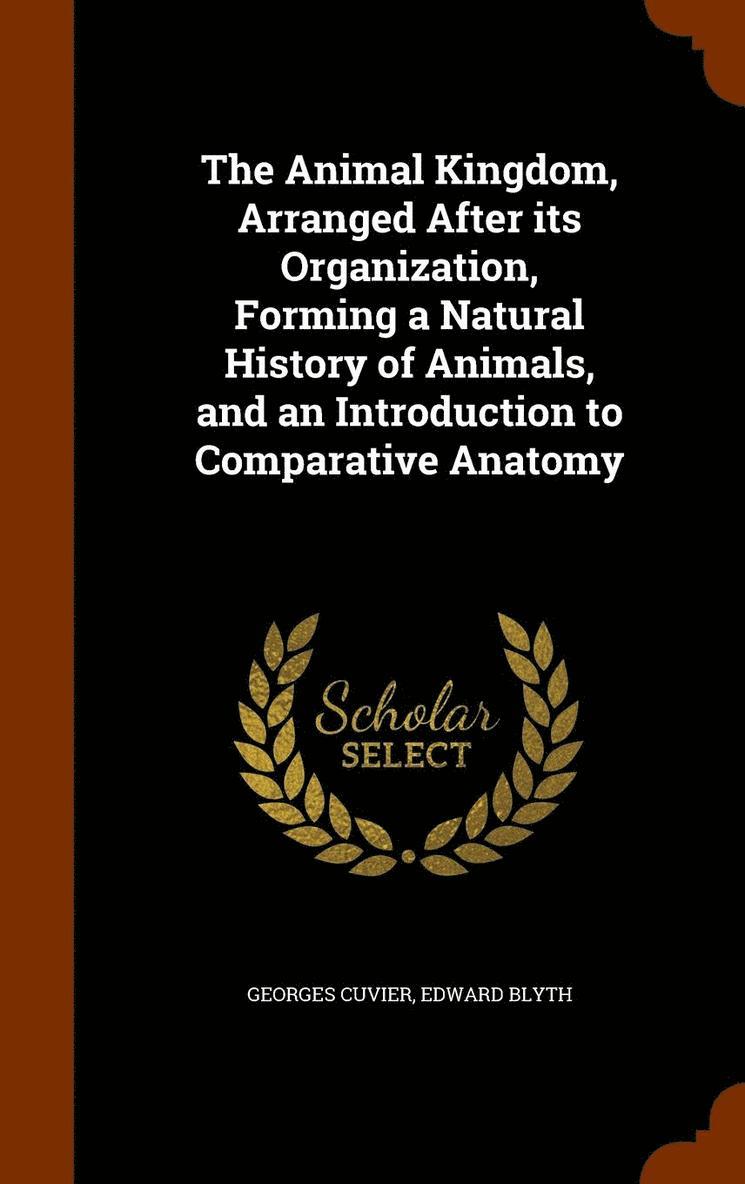 Animal Kingdom, Arranged After its Organization, Forming a Natural History of Animals, and an Introduction to Comparative Anatomy