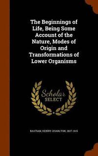 bokomslag The Beginnings of Life, Being Some Account of the Nature, Modes of Origin and Transformations of Lower Organisms