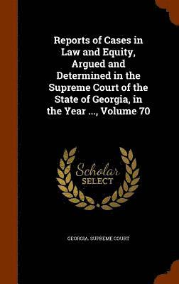 bokomslag Reports of Cases in Law and Equity, Argued and Determined in the Supreme Court of the State of Georgia, in the Year ..., Volume 70