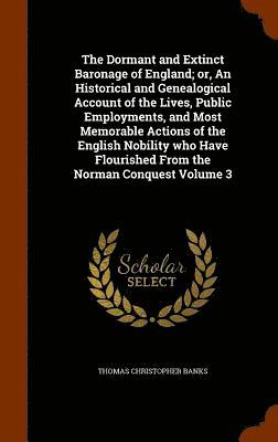 Thomas Christopher Banks - Dormant and Extinct Baronage of England; or, An Historical and Genealogical Account of the Lives, Public Employments, and Most Memorable Actions of the English Nobility who Have Flourished From the Norman Conquest Volume 3, Inbunden