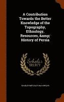bokomslag A Contribution Towards the Better Knowledge of the Topography, Ethnology, Resources, & History of Persia