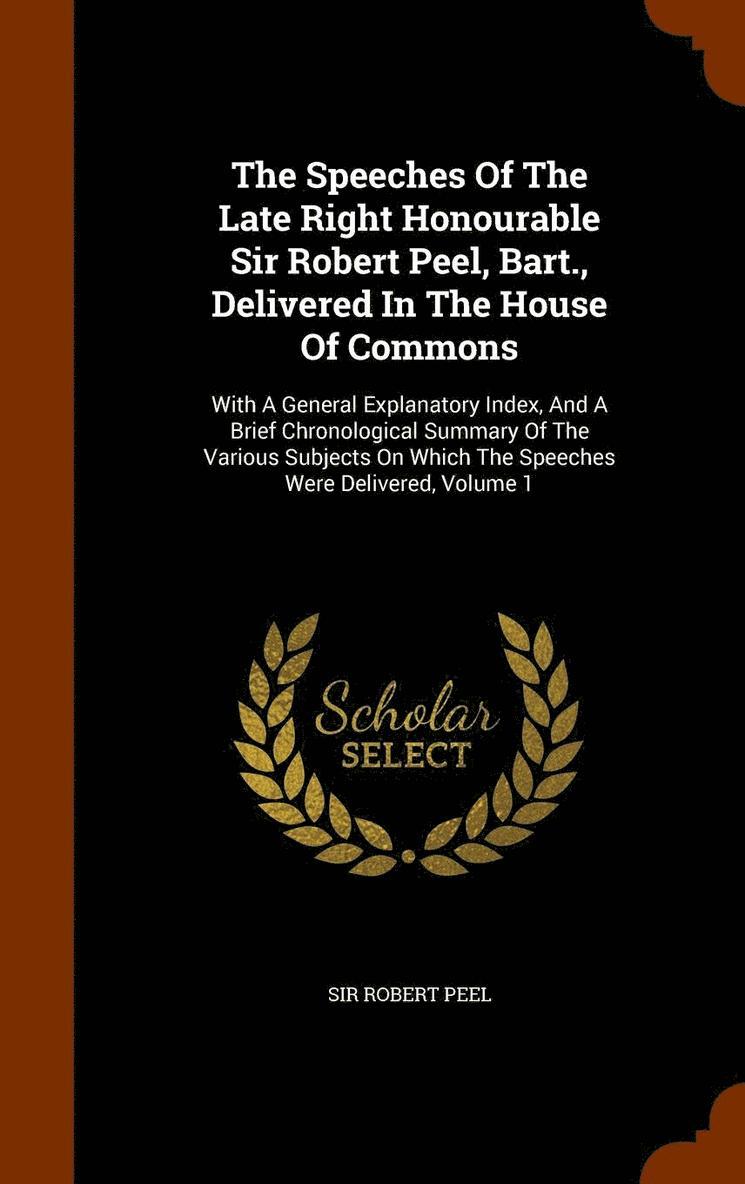 The Speeches Of The Late Right Honourable Sir Robert Peel, Bart., Delivered In The House Of Commons 1