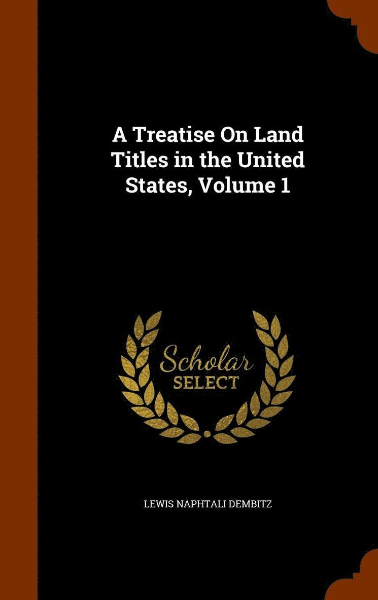 A Treatise On Land Titles in the United States, Volume 1 1