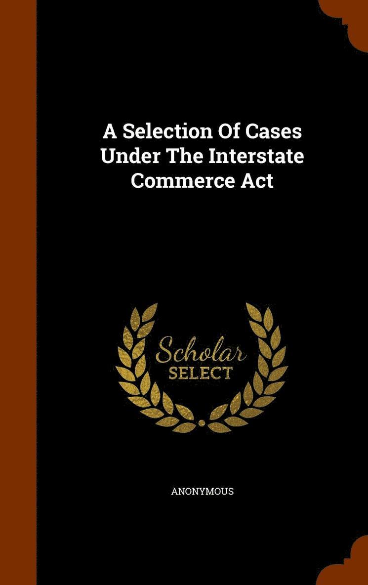 A Selection Of Cases Under The Interstate Commerce Act 1