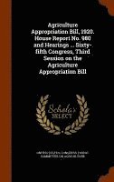 bokomslag Agriculture Appropriation Bill, 1920. House Report No. 980 and Hearings ... Sixty-fifth Congress, Third Session on the Agriculture Appropriation Bill