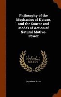 bokomslag Philosophy of the Mechanics of Nature, and the Source and Modes of Action of Natural Motive-Power