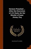 Sermon Preached ... After the Execution of J.B. Rush, for the Murder of Isaac Jermy, Esq 1