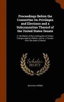 Proceedings Before the Committee On Privileges and Elections and a Subcommittee Thereof of the United States Senate 1