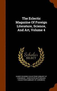 bokomslag The Eclectic Magazine Of Foreign Literature, Science, And Art, Volume 4