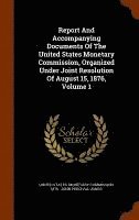 Report And Accompanying Documents Of The United States Monetary Commission, Organized Under Joint Resolution Of August 15, 1876, Volume 1 1