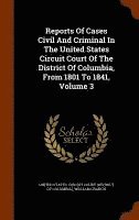 bokomslag Reports Of Cases Civil And Criminal In The United States Circuit Court Of The District Of Columbia, From 1801 To 1841, Volume 3