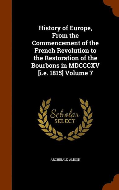 bokomslag History of Europe, From the Commencement of the French Revolution to the Restoration of the Bourbons in MDCCCXV [i.e. 1815] Volume 7