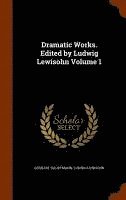 Dramatic Works. Edited by Ludwig Lewisohn Volume 1 1