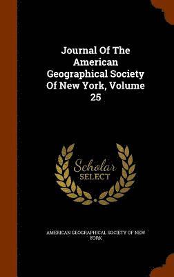 Journal Of The American Geographical Society Of New York, Volume 25 1