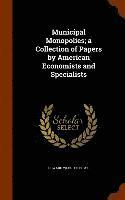 Edward Webster Bemis - Municipal Monopolies; a Collection of Papers by American Economists and Specialists, Inbunden