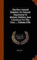 The New Annual Register, Or, General Repository Of History, Politics, And Literature For The Year ..., Volume 1786 1