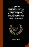 bokomslag Classical and Archaeological Dictionary of the Manners, Customs, Laws, Institutions, Arts, etc. of the Celebrated Nations of Antiquity, and of the Middle Ages. To Which is Prefixed a Synoptical and...