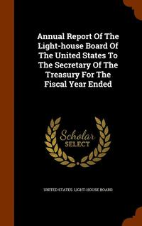 bokomslag Annual Report Of The Light-house Board Of The United States To The Secretary Of The Treasury For The Fiscal Year Ended