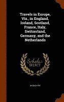 bokomslag Travels in Europe, Viz., in England, Ireland, Scotland, France, Italy, Switzerland, Germany, and the Netherlands