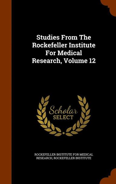 Rockefeller Institute - Studies From The Rockefeller Institute For Medical Research, Volume 12, Inbunden