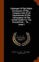 bokomslag Catalogue Of The Public Documents Of The ... Congress And Of All Departments Of The Government Of The United States For The Period From ... To ..., Issue 1