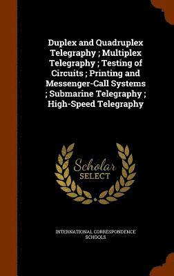 Duplex and Quadruplex Telegraphy; Multiplex Telegraphy; Testing of Circuits; Printing and Messenger-Call Systems; Submarine Telegraphy; High-Speed Telegraphy 1