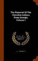 bokomslag The Removal Of The Cherokee Indians From Georgia, Volume 1