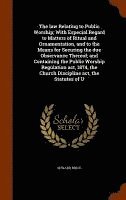 The law Relating to Public Worship; With Especial Regard to Matters of Ritual and Ornamentation, and to the Means for Securing the due Observance Thereof; and Containing the Public Worship Regulation 1