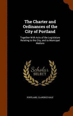 Portland, Clarence Hale - Charter and Ordinances of the City of Portland, Inbunden