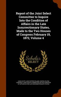 bokomslag Report of the Joint Select Committee to Inquire Into the Condition of Affairs in the Late Insurrectionary States, Made to the Two Houses of Congress February 19, 1872, Volume 4