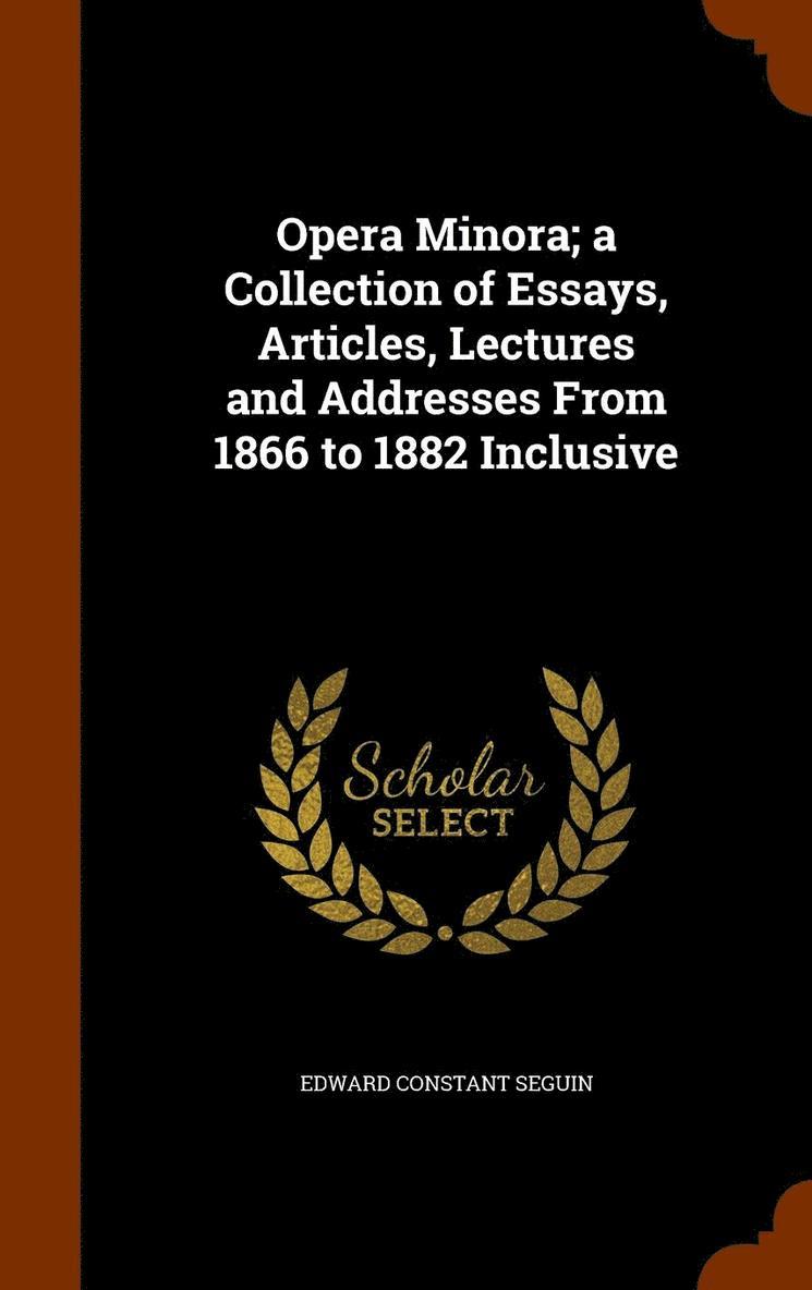 Opera Minora; a Collection of Essays, Articles, Lectures and Addresses From 1866 to 1882 Inclusive 1