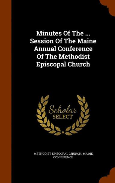 bokomslag Minutes Of The ... Session Of The Maine Annual Conference Of The Methodist Episcopal Church