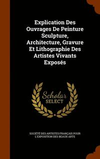 bokomslag Explication Des Ouvrages De Peinture Sculpture, Architecture, Gravure Et Lithographie Des Artistes Vivants Exposes