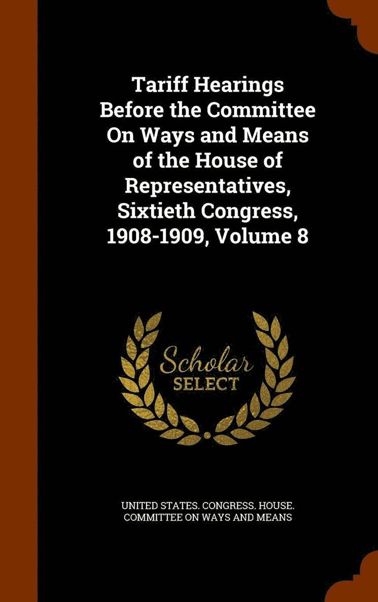 Tariff Hearings Before the Committee On Ways and Means of the House of Representatives, Sixtieth Congress, 1908-1909, Volume 8 1