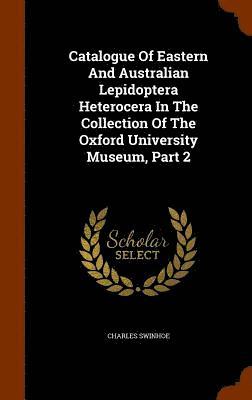Charles Swinhoe - Catalogue Of Eastern And Australian Lepidoptera Heterocera In The Collection Of The Oxford University Museum, Part 2, Inbunden