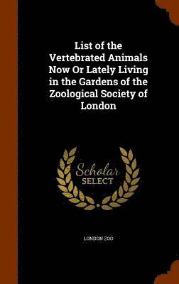 bokomslag List of the Vertebrated Animals Now Or Lately Living in the Gardens of the Zoological Society of London