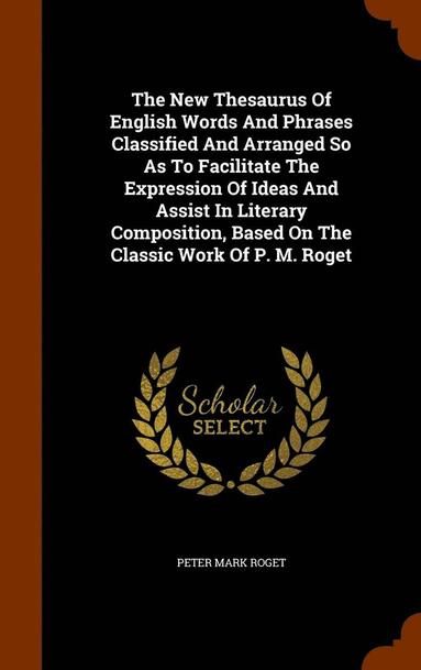 bokomslag The New Thesaurus Of English Words And Phrases Classified And Arranged So As To Facilitate The Expression Of Ideas And Assist In Literary Composition, Based On The Classic Work Of P. M. Roget