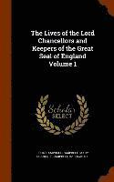 The Lives of the Lord Chancellors and Keepers of the Great Seal of England Volume 1 1