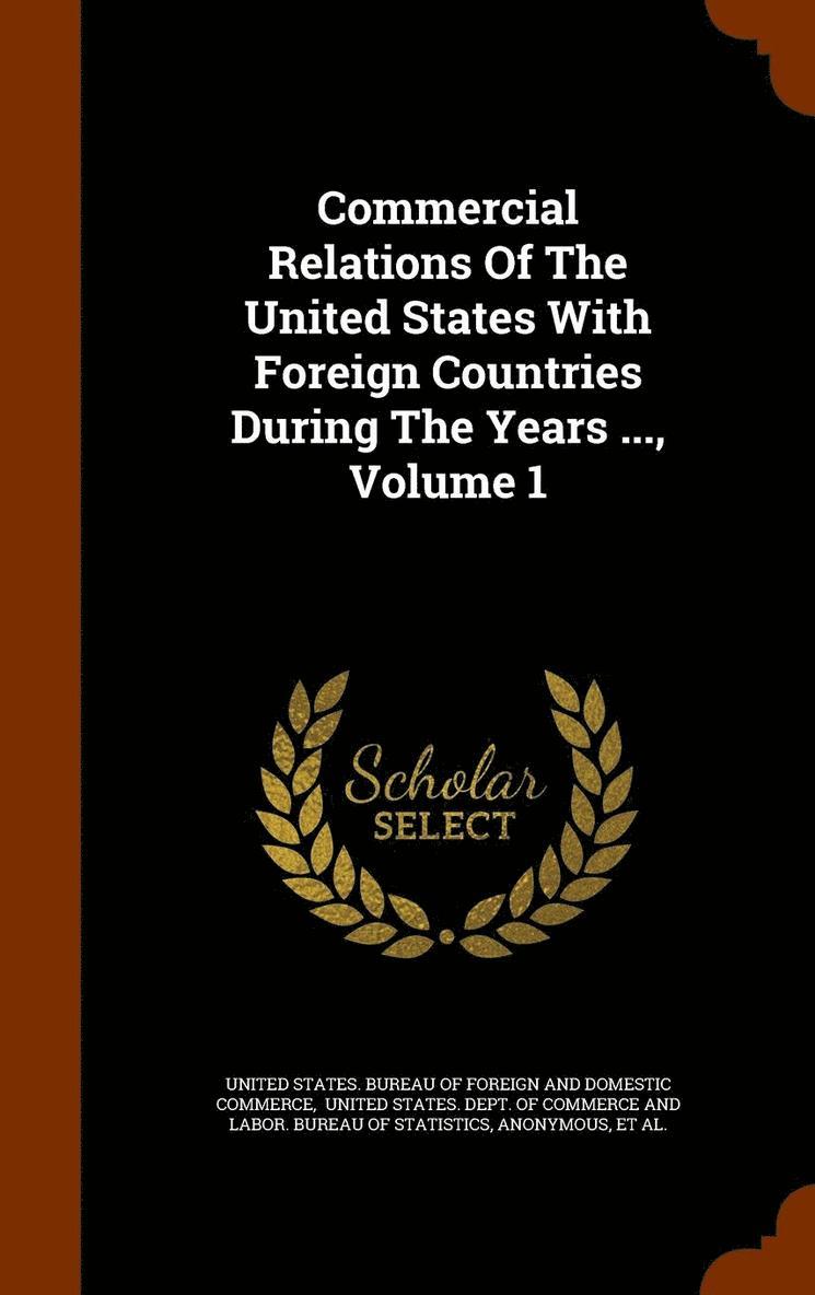 Commercial Relations Of The United States With Foreign Countries During The Years ..., Volume 1 1