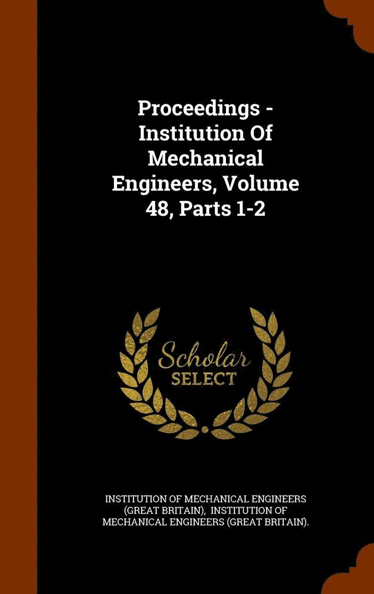 Proceedings - Institution Of Mechanical Engineers, Volume 48, Parts 1-2 1