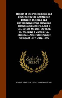 bokomslag Report of the Proceedings and Evidence in the Arbitration Between the King and Government of the Hawaiian Islands and Messrs. Ladd & Co., Before Messrs. Stephen H. Williams & James F.B. Marshall,