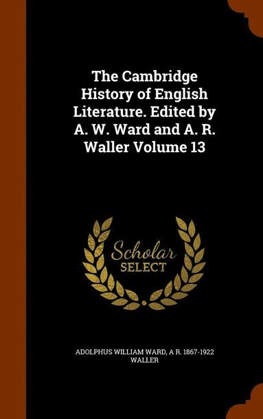 Adolphus William Ward, A R 1867-1922 Waller - Cambridge History of English Literature. Edited by A. W. Ward and A. R. Waller Volume 13, Inbunden
