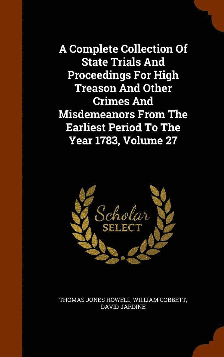 A Complete Collection Of State Trials And Proceedings For High Treason And Other Crimes And Misdemeanors From The Earliest Period To The Year 1783, Volume 27 1
