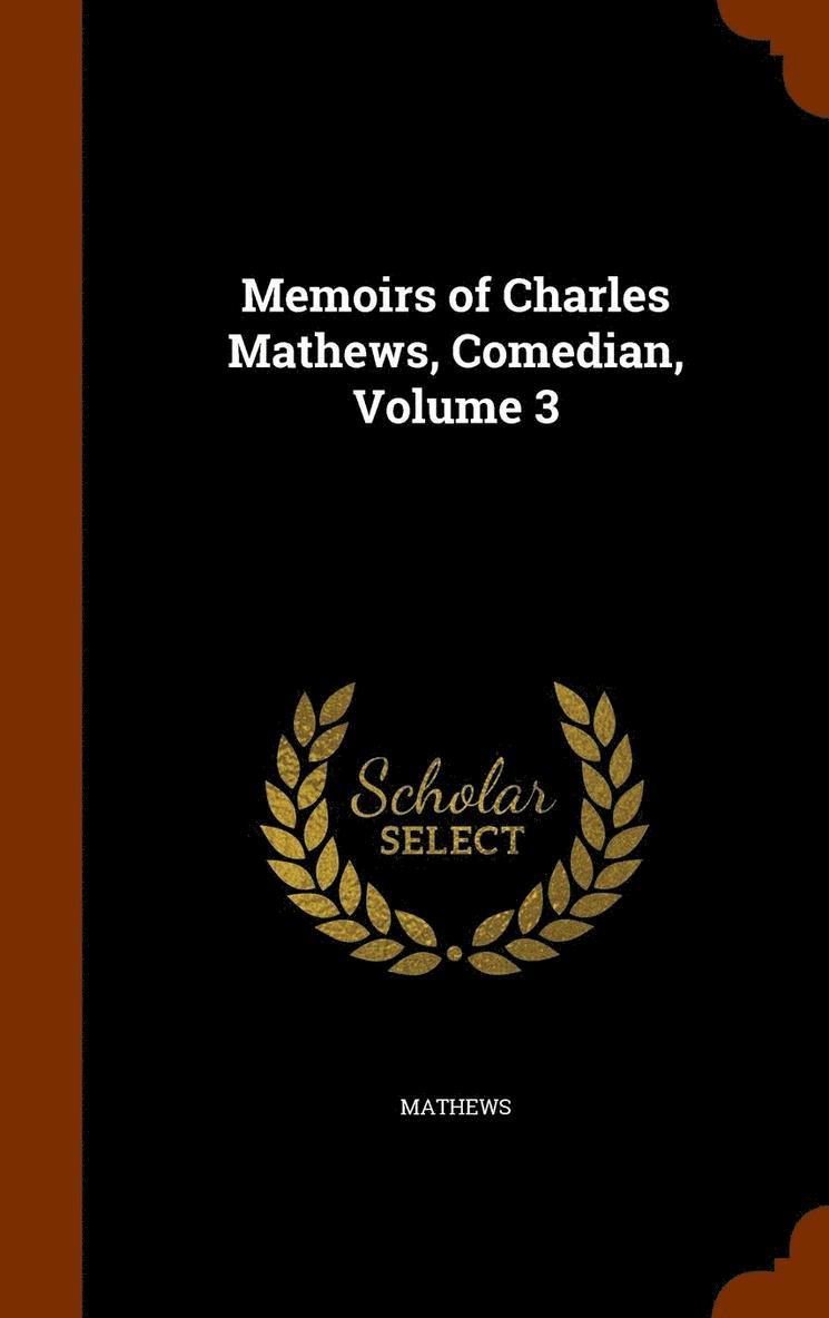 Memoirs of Charles Mathews, Comedian, Volume 3 1