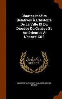 bokomslag Chartes Indits Relatives  L'histoire De La Ville Et Du Diocse Du Genve Et Antrieures  L'anne 1312